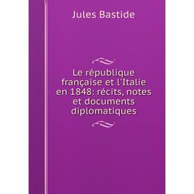 

Книга Le république française et l'Italie en 1848: récits, notes et documents diplomatiques