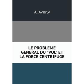 

Книга LE PROBLEME GENERAL DU VOL ET LA FORCE CENTRIFUGE