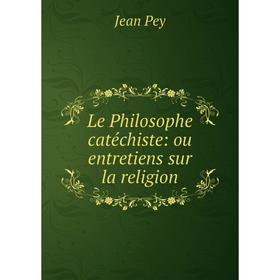 

Книга Le Philosophe catéchiste: ou entretiens sur la religion