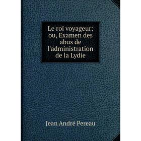 

Книга Le roi voyageur: ou, Examen des abus de l'administration de la Lydie