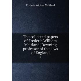 

Книга The collected papers of Frederic William Maitland, Downing professor of the laws of England 2