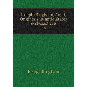 

Книга Iosephi Binghami, Angli, Origines siue antiquitates ecclesiasticae 7-8