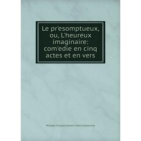 

Книга Le prʹesomptueux, ou, L'heureux imaginaire: comʹedie en cinq actes et en vers