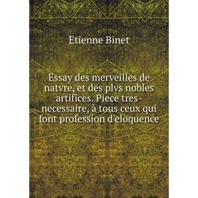 

Книга Essay des merveilles de natvre, et des plvs nobles artifices. Piece tres-necessaire, à tous ceux qui font profession d'eloquence