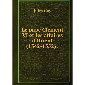 

Книга Le pape Clément VI et les affaires d'Orient (1342-1352).
