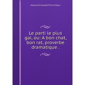 

Книга Le parti le plus gai, ou: A bon chat, bon rat, proverbe dramatique.