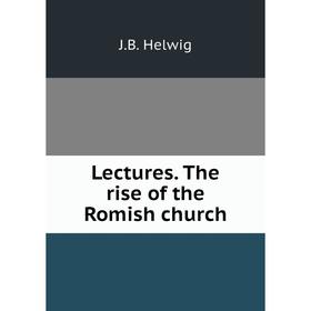 

Книга Lectures. The rise of the Romish church