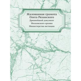 

Жалованная грамота Олега Рязанского Древнейший документ Московского архива Министерства юстиции