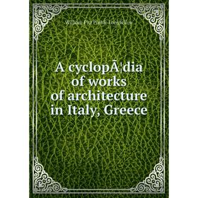 

Книга A cyclopÃ¦dia of works of architecture in Italy, Greece
