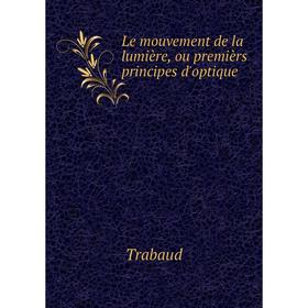 

Книга Le mouvement de la lumière, ou premièrs principes d'optique