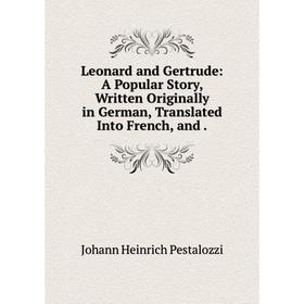 

Книга Leonard and Gertrude: A Popular Story, Written Originally in German, Translated Into French, and.