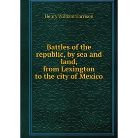 

Книга Battles of the republic, by sea and land, from Lexington to the city of Mexico