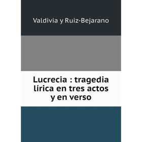 

Книга Lucrecia: tragedia lírica en tres actos y en verso