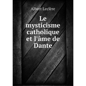 

Книга Le mysticisme catholique et l'âme de Dante