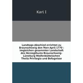 

Книга Landtags-Abschied errichtet zu Braunschweig den 9ten April 1770: imgleichen gesammter Landschaft des Herzogthums Braunschweig-Lüneburg Wolfenbüt