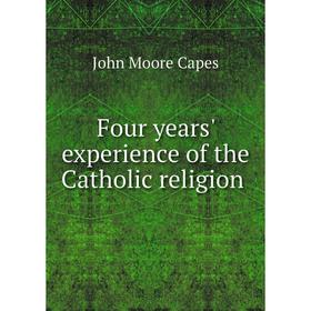 

Книга Four years' experience of the Catholic religion