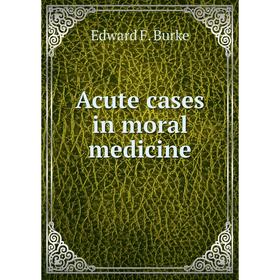 

Книга Acute cases in moral medicine