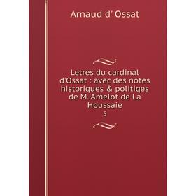 

Книга Letres du cardinal d'Ossat: avec des notes historiques & politiqes de M. Amelot de La Houssaie 5