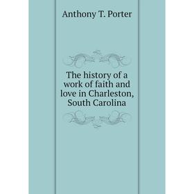 

Книга The history of a work of faith and love in Charleston, South Carolina