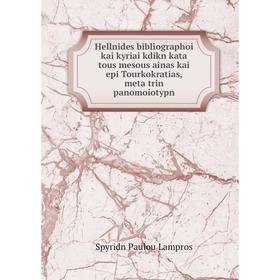 

Книга Hellnides bibliographoi kai kyriai kdikn kata tous mesous ainas kai epi Tourkokratias, meta trin panomoiotypn