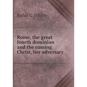 

Книга Rome, the great fourth dominion and the coming Christ, her adversary