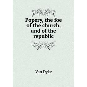 

Книга Popery, the foe of the church, and of the republic