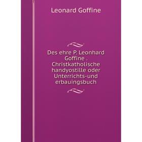 

Книга Des ehre P. Leonhard Goffine. Christkatholische handyostille oder Unterrichts-und erbauingsbuch