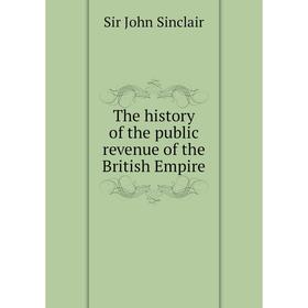

Книга The history of the public revenue of the British Empire