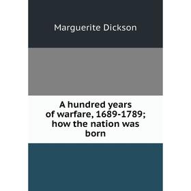 

Книга A hundred years of warfare, 1689-1789; how the nation was born