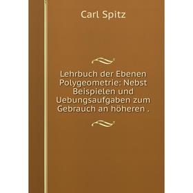 

Книга Lehrbuch der Ebenen Polygeometrie: Nebst Beispielen und Uebungsaufgaben zum Gebrauch an höheren.