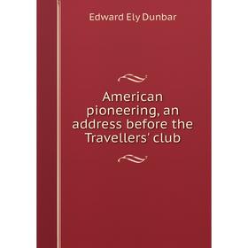 

Книга American pioneering, an address before the Travellers' club