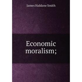 

Книга Economic moralism;
