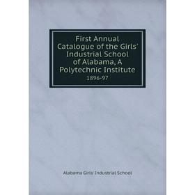 

Книга First Annual Catalogue of the Girls' Industrial School of Alabama, A Polytechnic Institute 1896-97