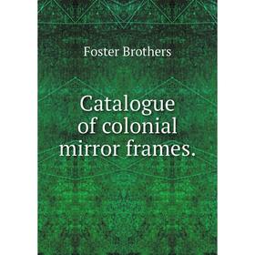 

Книга Catalogue of colonial mirror frames.