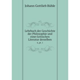 

Книга Lehrbuch der Geschichte der Philosophie und einer kritischen Literatur derselben 6, pt. 1