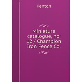 

Книга Miniature catalogue, no. 12 / Champion Iron Fence Co.