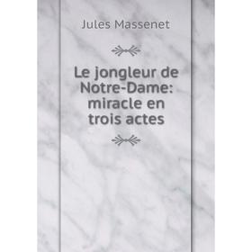 

Книга Le jongleur de Notre-Dame: miracle en trois actes