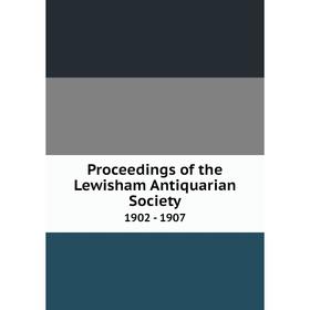 

Книга Proceedings of the Lewisham Antiquarian Society 1902 - 1907