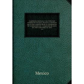 

Книга Legislacion mejicana, ó sea Coleccion completa de las leyes, decretos y circulares que se han expedido desde la consumacion de la independencia