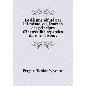 

Книга Le déisme réfuté par lui-même, ou, Examen des principes d'incrédulité répandus dans les divers.