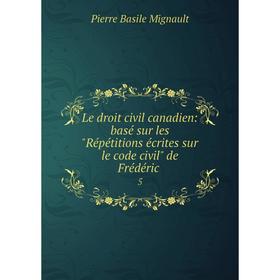 

Книга Le droit civil canadien: basé sur les Répétitions écrites sur le code civil de Frédéric. 5