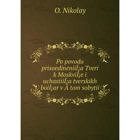 

Книга Po povodu prisoedineniiÍ¡a Tveri k MoskviÍ¡e i uchastiiÍ¡a tverskikh boiÍ¡ar v Ätom sobytii