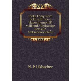 

Книга Inoka Fomy slovo pokhvalÊ¹noe o blagoviÍ¡ernomÊº velikomÊº kniÍ¡aziÍ¡e BorisiÍ¡e AleksandrovichiÍ¡e