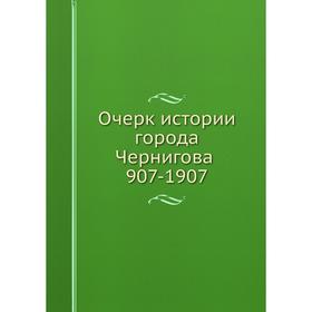 

Очерк истории города Чернигова. 907-1907