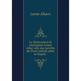 

Книга Le illustrazioni di monsignor Leone Allaci alla sua raccolta dei Poeti antichi edita in Napoli.