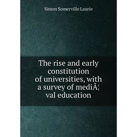 

Книга The rise and early constitution of universities, with a survey of mediÃ¦val education