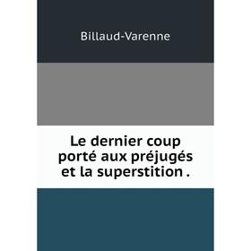 

Книга Le dernier coup porté aux préjugés et la superstition.