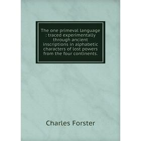 

Книга The one primeval language: traced experimentally through ancient inscriptions in alphabetic characters of lost powers from the four continents.