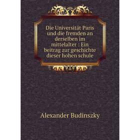 

Книга Die Universität Paris und die fremden an derselben im mittelalter: Ein beitrag zur geschichte dieser hohen schule