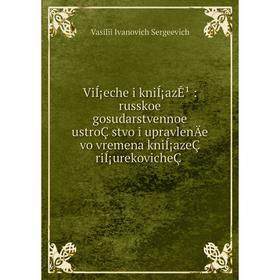 

Книга ViÍ¡eche i kniÍ¡azÊ¹: russkoe gosudarstvennoe ustroÇstvo i upravlenÄ­e vo vremena kniÍ¡azeÇ riÍ¡urekovicheÇ